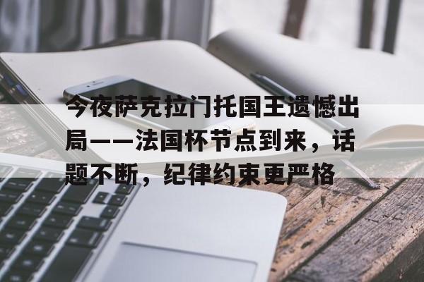 开云APP-包含今夜萨克拉门托国王遗憾出局——法国杯节点到来,话题不断,纪律约束更严格的词条